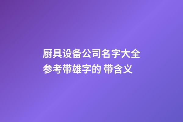 厨具设备公司名字大全参考带雄字的 带含义-第1张-公司起名-玄机派